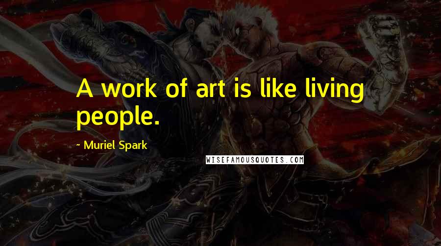 Muriel Spark Quotes: A work of art is like living people.