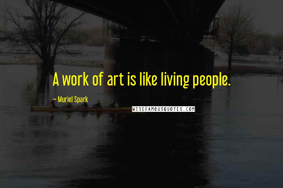 Muriel Spark Quotes: A work of art is like living people.