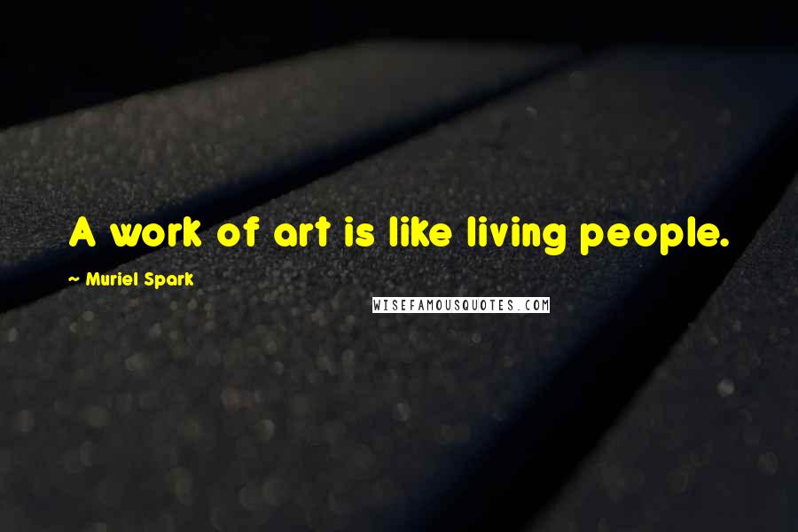 Muriel Spark Quotes: A work of art is like living people.