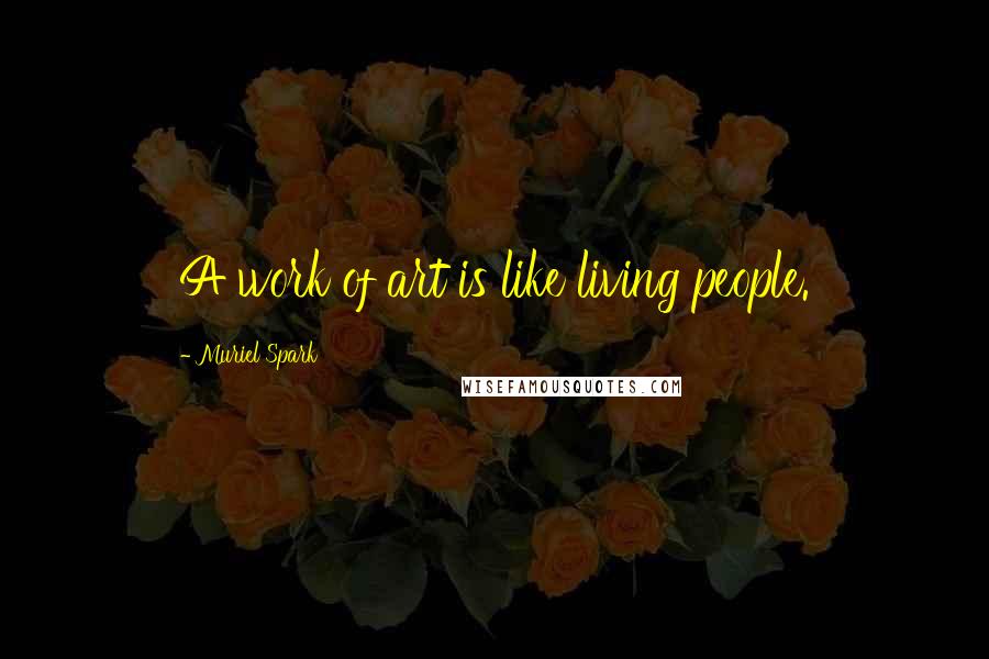 Muriel Spark Quotes: A work of art is like living people.