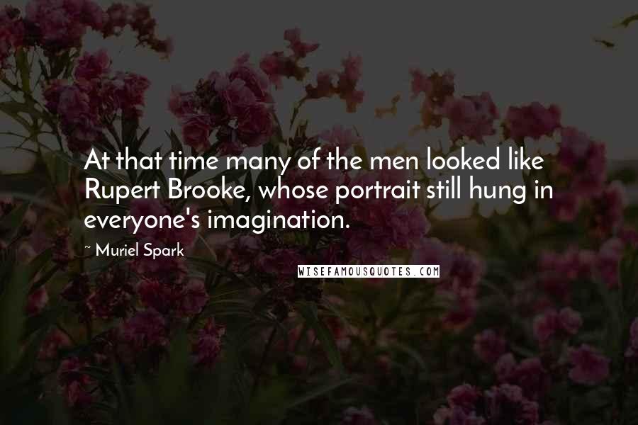 Muriel Spark Quotes: At that time many of the men looked like Rupert Brooke, whose portrait still hung in everyone's imagination.