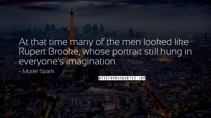 Muriel Spark Quotes: At that time many of the men looked like Rupert Brooke, whose portrait still hung in everyone's imagination.