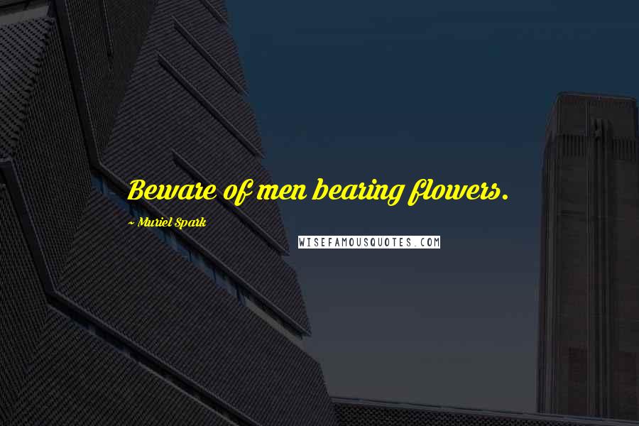 Muriel Spark Quotes: Beware of men bearing flowers.