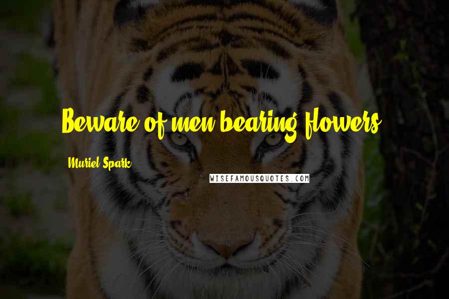 Muriel Spark Quotes: Beware of men bearing flowers.