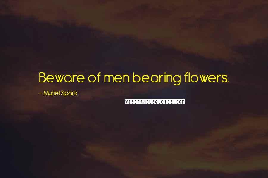 Muriel Spark Quotes: Beware of men bearing flowers.