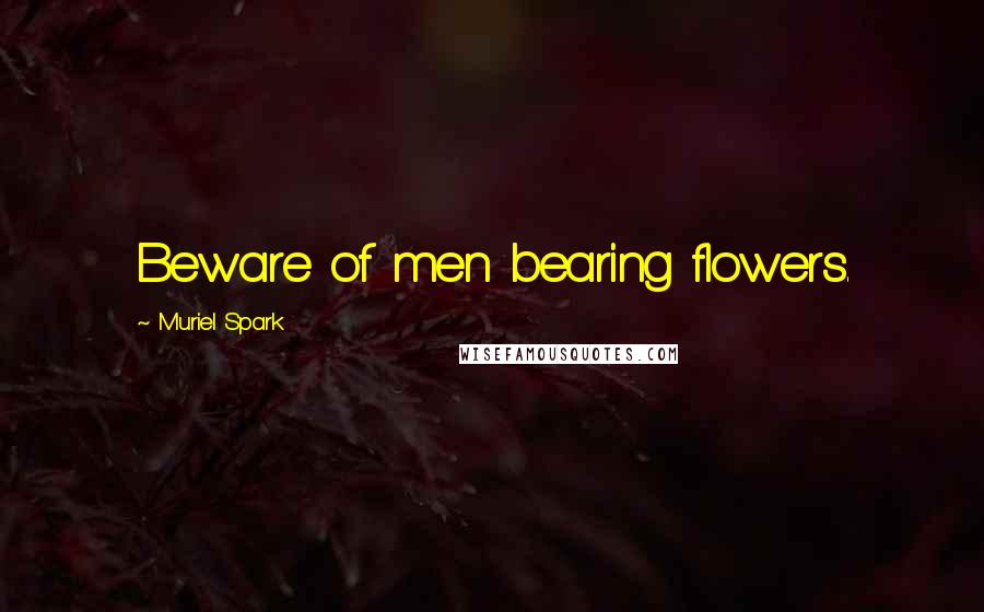 Muriel Spark Quotes: Beware of men bearing flowers.