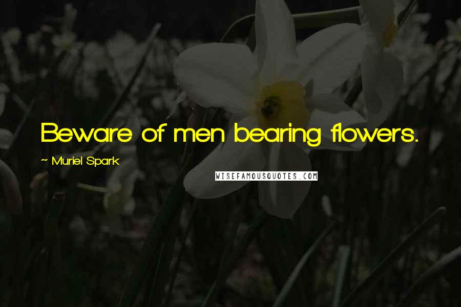 Muriel Spark Quotes: Beware of men bearing flowers.