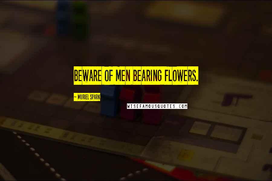 Muriel Spark Quotes: Beware of men bearing flowers.