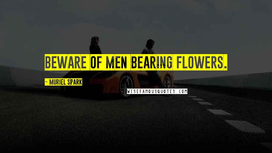 Muriel Spark Quotes: Beware of men bearing flowers.