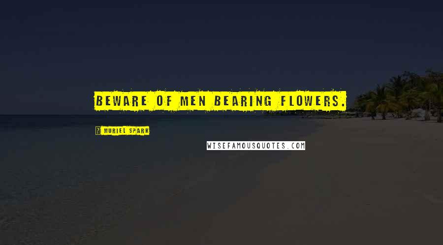 Muriel Spark Quotes: Beware of men bearing flowers.
