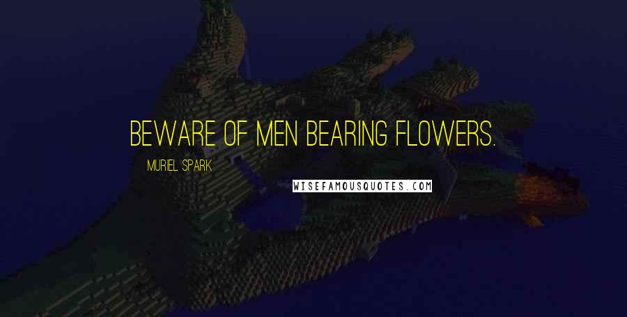 Muriel Spark Quotes: Beware of men bearing flowers.