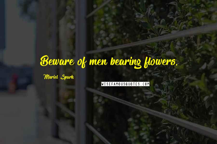 Muriel Spark Quotes: Beware of men bearing flowers.