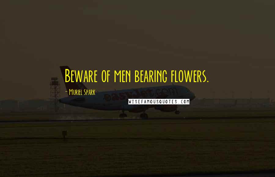 Muriel Spark Quotes: Beware of men bearing flowers.