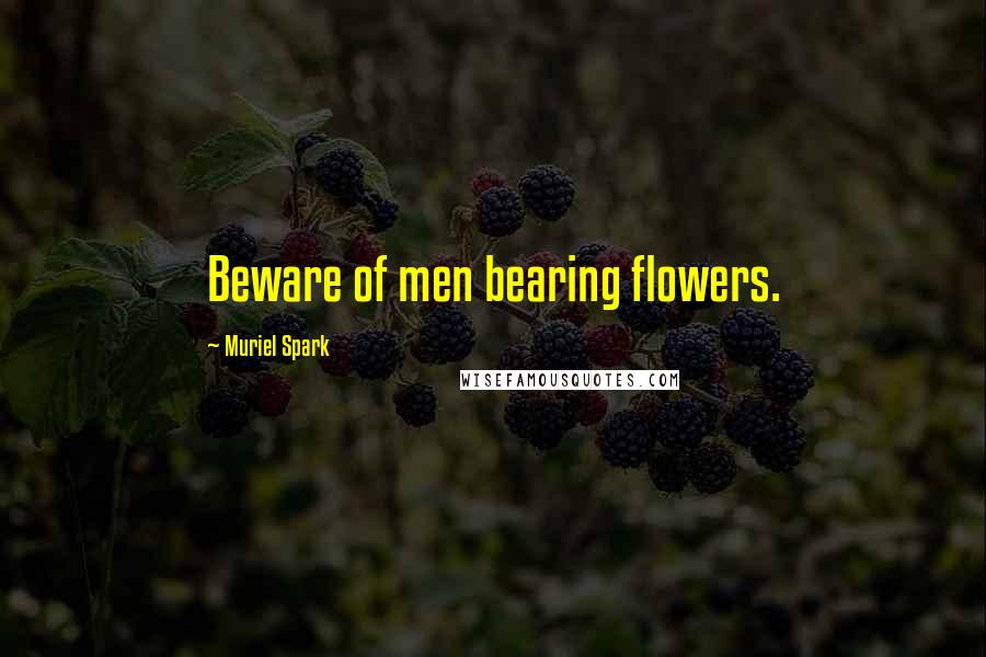 Muriel Spark Quotes: Beware of men bearing flowers.