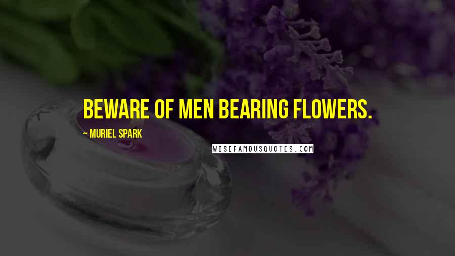 Muriel Spark Quotes: Beware of men bearing flowers.