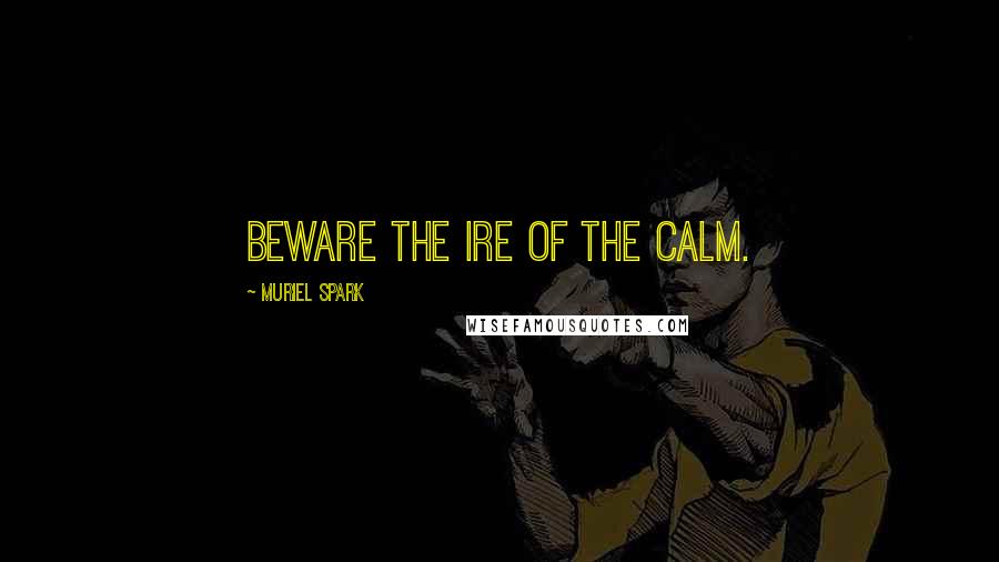 Muriel Spark Quotes: Beware the ire of the calm.