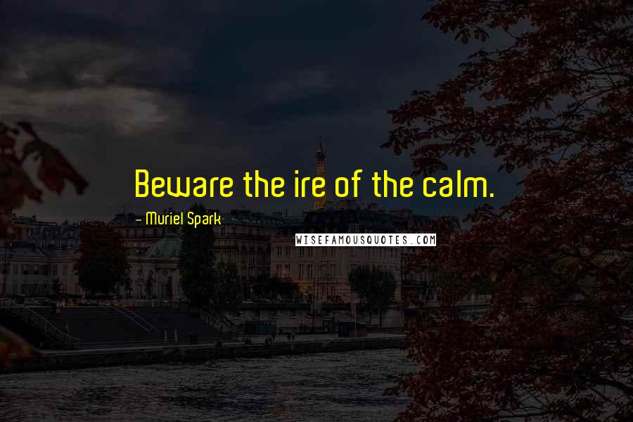Muriel Spark Quotes: Beware the ire of the calm.