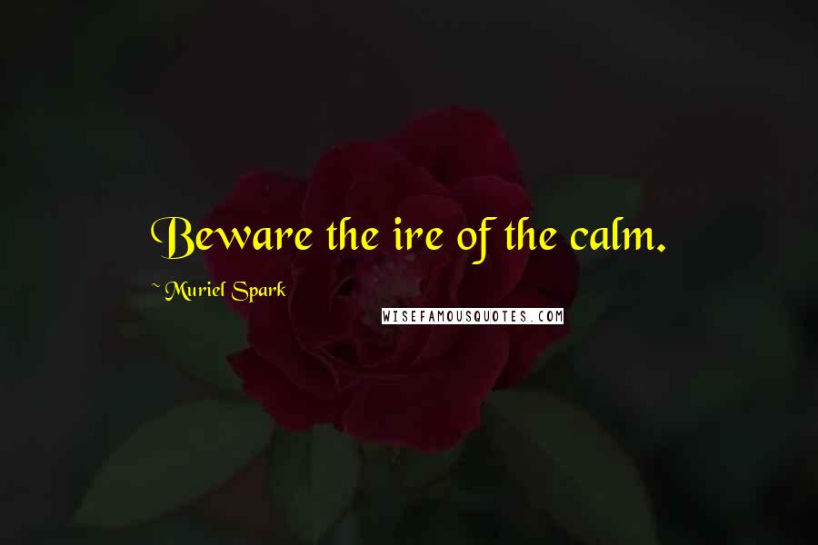 Muriel Spark Quotes: Beware the ire of the calm.