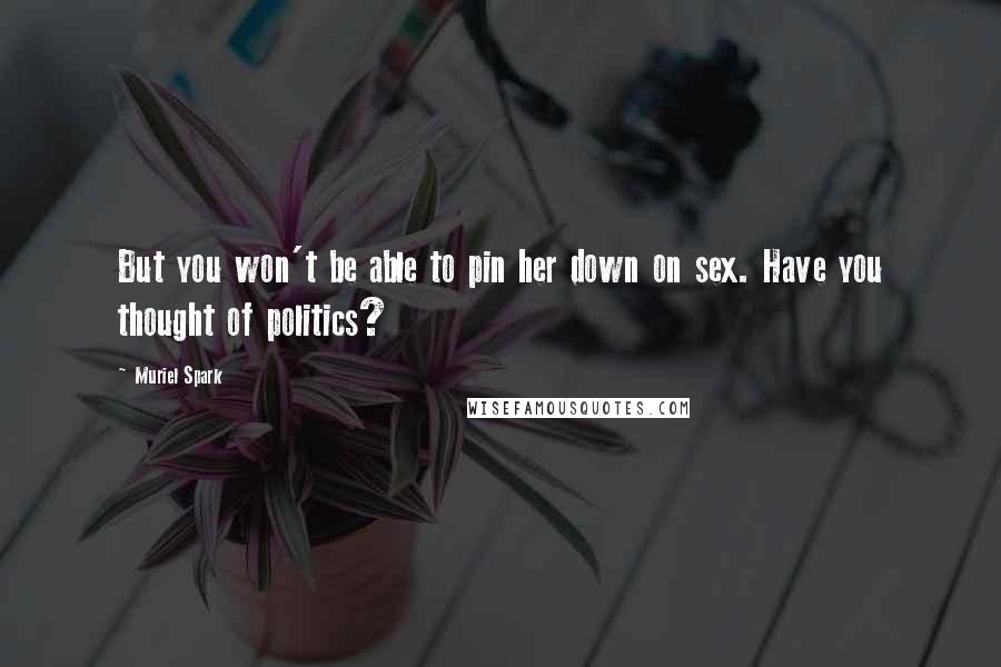 Muriel Spark Quotes: But you won't be able to pin her down on sex. Have you thought of politics?