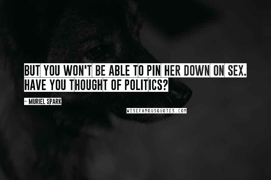 Muriel Spark Quotes: But you won't be able to pin her down on sex. Have you thought of politics?