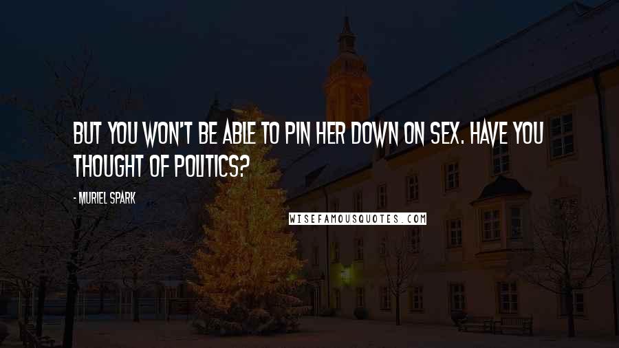 Muriel Spark Quotes: But you won't be able to pin her down on sex. Have you thought of politics?