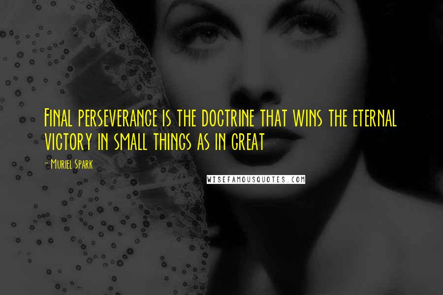 Muriel Spark Quotes: Final perseverance is the doctrine that wins the eternal victory in small things as in great