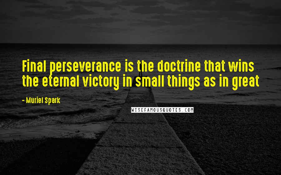Muriel Spark Quotes: Final perseverance is the doctrine that wins the eternal victory in small things as in great