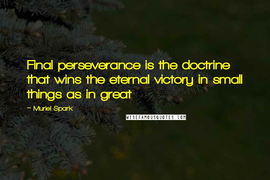 Muriel Spark Quotes: Final perseverance is the doctrine that wins the eternal victory in small things as in great