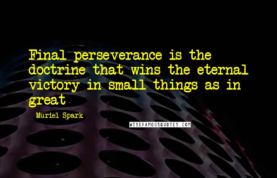 Muriel Spark Quotes: Final perseverance is the doctrine that wins the eternal victory in small things as in great