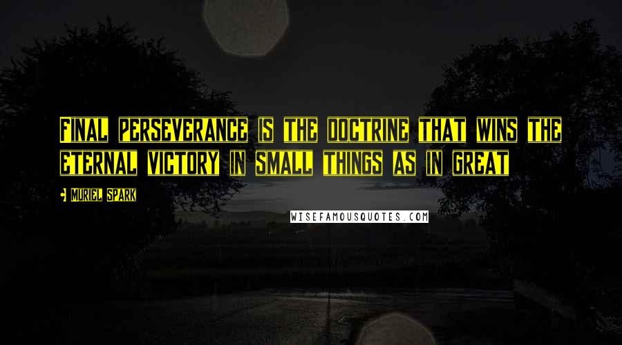 Muriel Spark Quotes: Final perseverance is the doctrine that wins the eternal victory in small things as in great