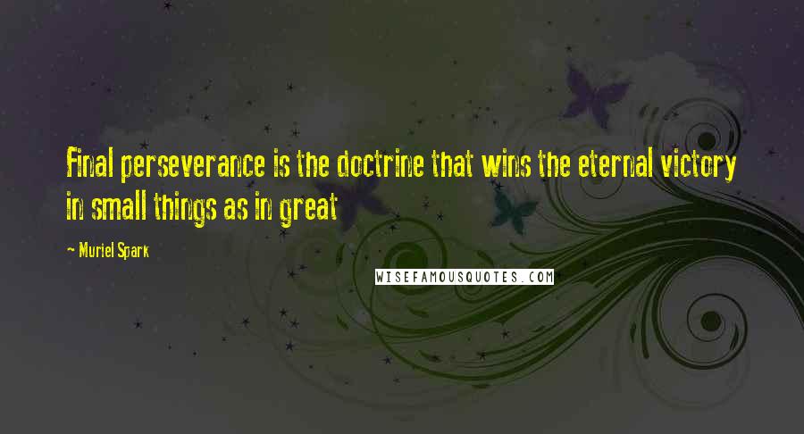 Muriel Spark Quotes: Final perseverance is the doctrine that wins the eternal victory in small things as in great