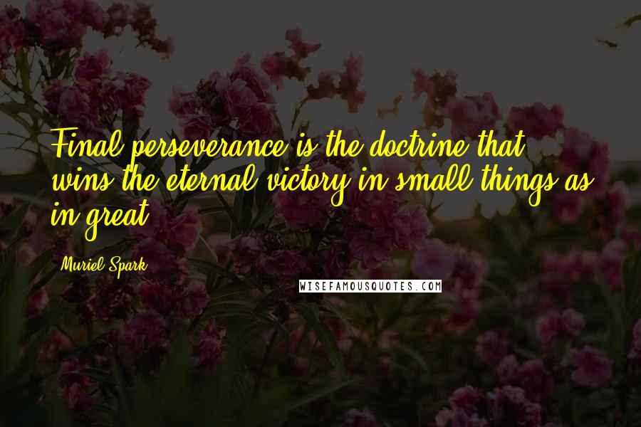 Muriel Spark Quotes: Final perseverance is the doctrine that wins the eternal victory in small things as in great