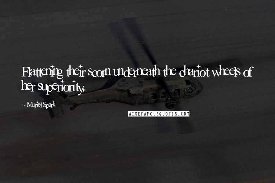 Muriel Spark Quotes: Flattening their scorn underneath the chariot wheels of her superiority.