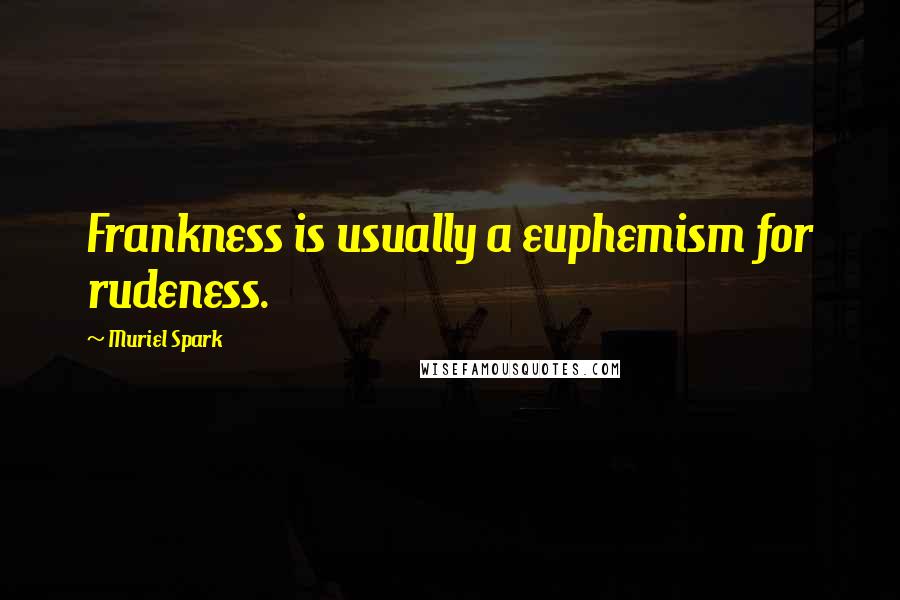 Muriel Spark Quotes: Frankness is usually a euphemism for rudeness.