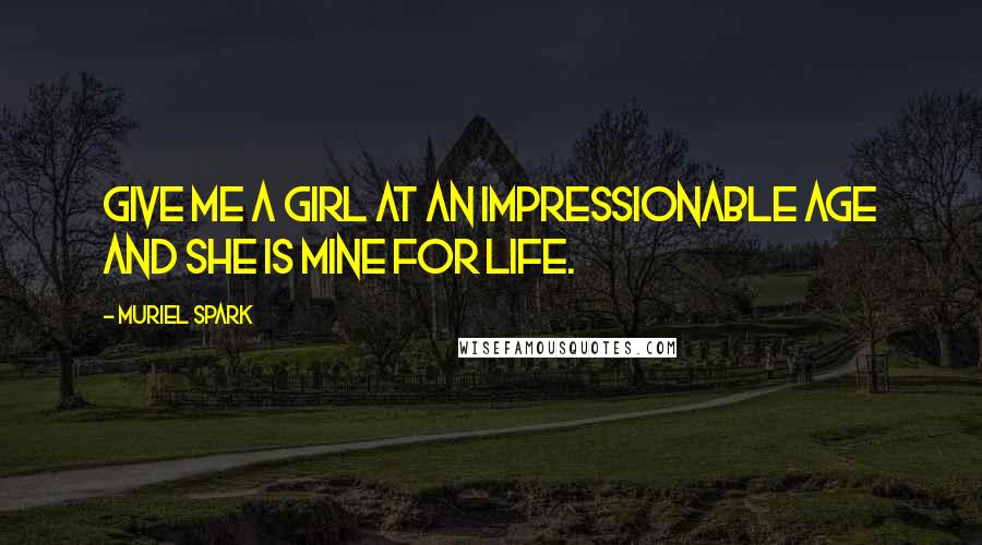 Muriel Spark Quotes: Give me a girl at an impressionable age and she is mine for life.