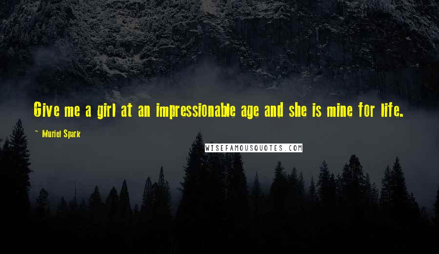 Muriel Spark Quotes: Give me a girl at an impressionable age and she is mine for life.