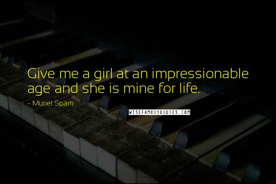 Muriel Spark Quotes: Give me a girl at an impressionable age and she is mine for life.