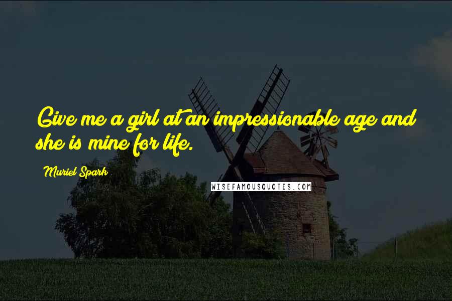 Muriel Spark Quotes: Give me a girl at an impressionable age and she is mine for life.