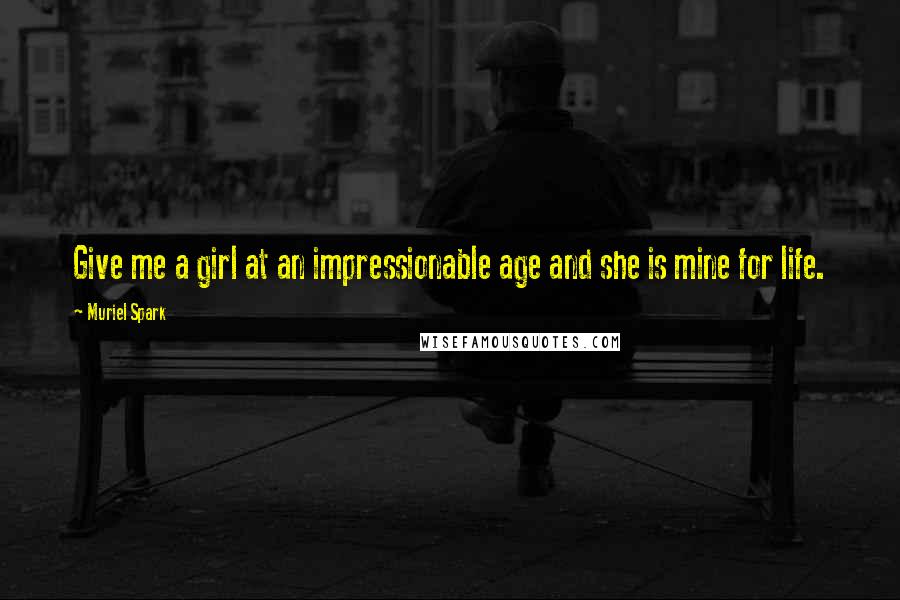 Muriel Spark Quotes: Give me a girl at an impressionable age and she is mine for life.