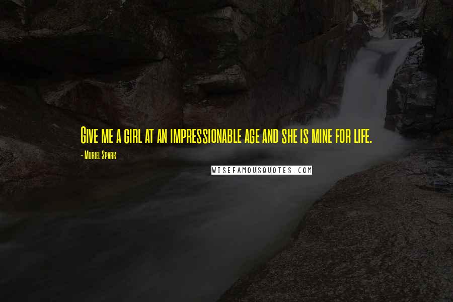 Muriel Spark Quotes: Give me a girl at an impressionable age and she is mine for life.