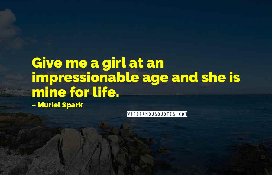 Muriel Spark Quotes: Give me a girl at an impressionable age and she is mine for life.
