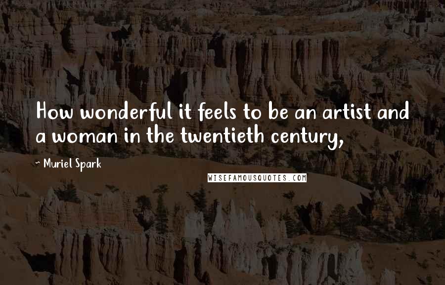 Muriel Spark Quotes: How wonderful it feels to be an artist and a woman in the twentieth century,