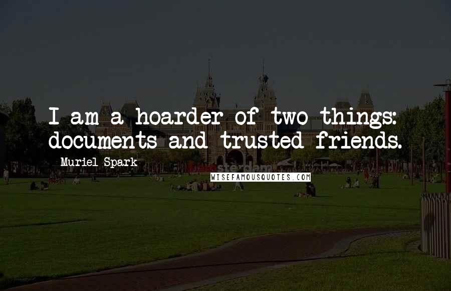 Muriel Spark Quotes: I am a hoarder of two things: documents and trusted friends.