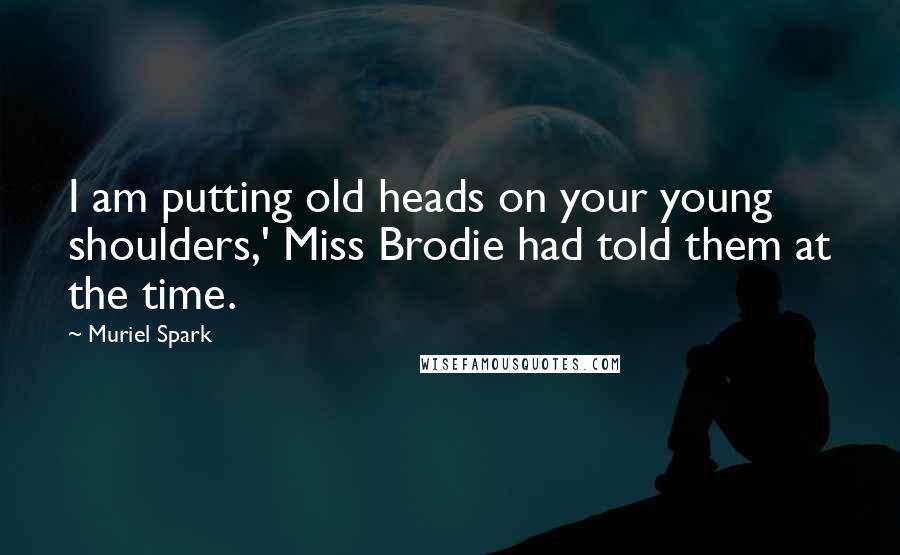 Muriel Spark Quotes: I am putting old heads on your young shoulders,' Miss Brodie had told them at the time.
