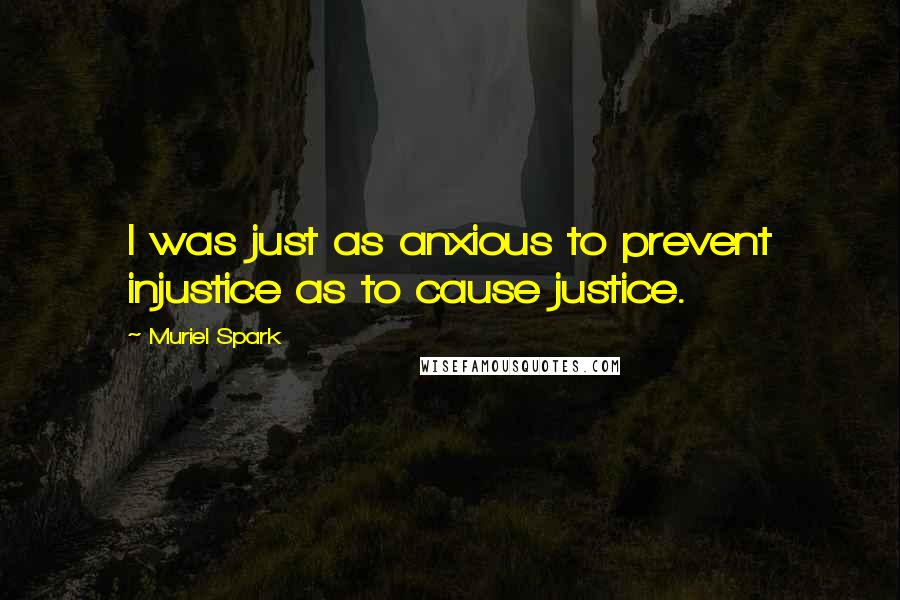 Muriel Spark Quotes: I was just as anxious to prevent injustice as to cause justice.