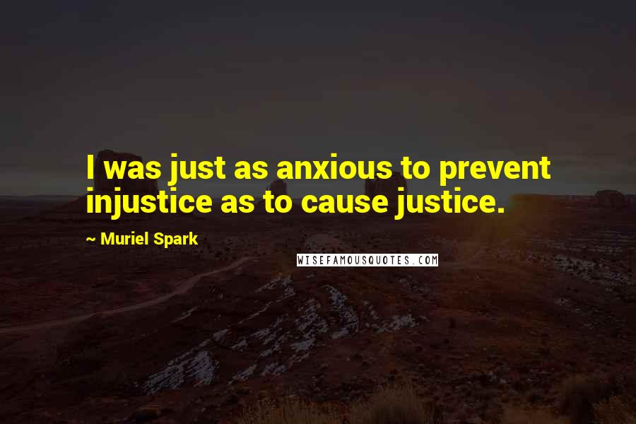 Muriel Spark Quotes: I was just as anxious to prevent injustice as to cause justice.