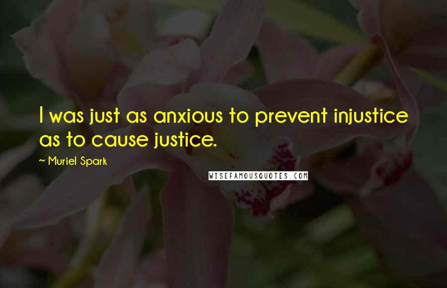 Muriel Spark Quotes: I was just as anxious to prevent injustice as to cause justice.