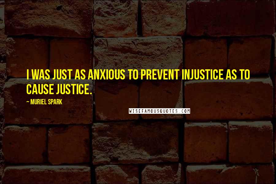 Muriel Spark Quotes: I was just as anxious to prevent injustice as to cause justice.