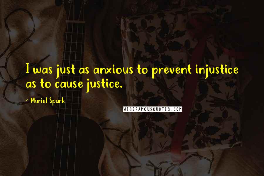 Muriel Spark Quotes: I was just as anxious to prevent injustice as to cause justice.