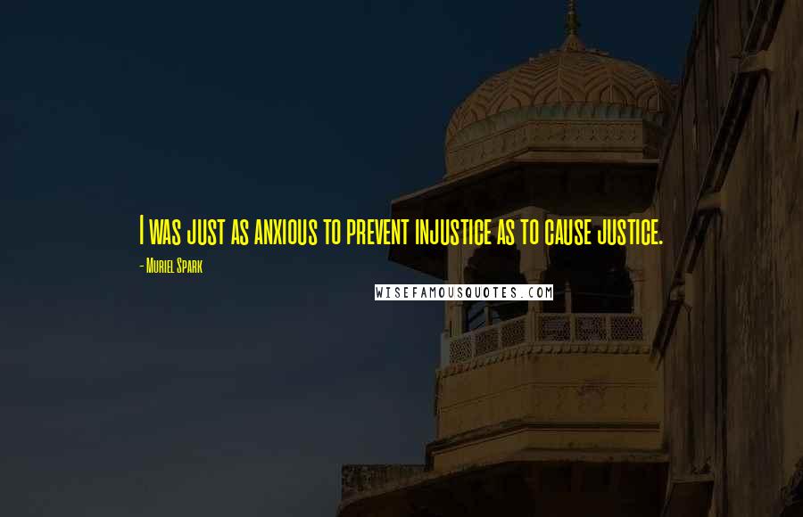 Muriel Spark Quotes: I was just as anxious to prevent injustice as to cause justice.